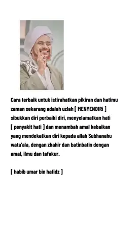 Cara terbaik untuk istirahatkan pikiran dan hatimu zaman sekarang adalah uzlah [ MENYENDIRi ] sibukkan diri perbaiki diri, menyelamatkan hati [ penyakit hati ] dan menambah amal kebaikan yang mendekatkan diri kepada allah Subhanahu wata'ala, dengan zhahir dan batinbatin dengan amal, ilmu dan tafakur.  #habibumarbinhafidz#qoutesislami#foryou@أحمد 🕊 