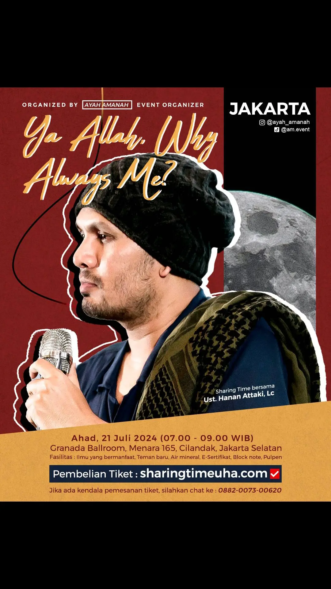 JAKARTA - 07.00-09.00🔋 Sharing Time with Ust. @Hanan Attaki, Lc  📚 “YA ALLAH, WHY ALWAYS ME?” 🗓 AHAD,21 JULI 2024 🕰07.00-09.00 WIB 🏛Granada Ballroom, Menara 165, Cilandak, Jakarta Selatan 💡 Fasilitas : Ilmu yang bermanfaat, teman baru, E-Sertifikat, Block Note, Pulpen, Air Mineral _______________________________________________ 🟤DAFTAR buka ➡️ SHARINGTIMEUHA.COM  (https://sharingtimeuha.com)  🟡Selesai daftar jangan lupa join grup Whatsapp peserta untuk info teknis. 🗨 Mention temen-temen kamu di  JAKARTA & sekitar guys 😀 _______________________________________________ ✅ Kloter 19.00-21.15 = TERSEDIA ✅ Kloter 07.00-09.00 = TERSEDIA ⛔️Kloter 10.45-12.45 = Full Kuota ⛔️Kloter 15.30-17.30 = Full Kuota #sharingtime #hananattaki #jakartaselatan #jakartapusat #ayahamanah #bintaro #jakarta  #dkijakarta #jakartahits #eventjakarta #konserjakarta #kajianjakarta #jakartatimur #jakartabarat #jakartautara #hijrah #infojakarta #kulinerjakarta #hijrahcinta #islam #muslim #hijab #ramazan #ramadankareem #RamadanMubarak #Ramadan