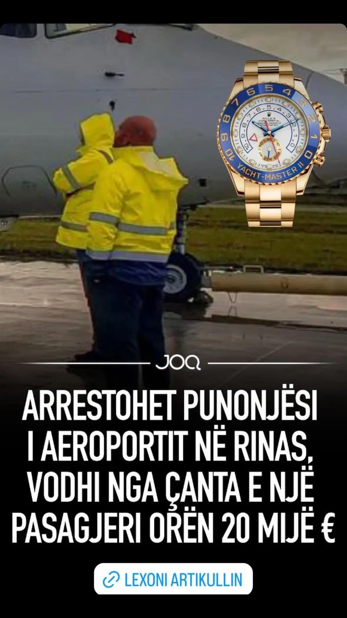 Një 24-vjeçar, punonjës në aeroportin e Rinasit është arrestuar nga policia, pasi ka vjedhur në çantën e një pasagjeri orën me vlerë 20 mijë euro. Policia njofton se pas kallëzimit të depozituar nga një 30-vjeçar, se kushëririt të tij, i cili kishte udhëtuar nga Rinasi drejt Athinës, i kishin vjedhur një orë të kushtueshme të cilën e mbante në bagazhet, kanë nisur kërkomet pë hajdutin. Pas kërkimeve u vu re se autor i kësaj vjedhjeje, ishte shtetasi K. Q., me detyrë punonjës i sektorit të ngarkim-shkarkimit të bagazheve, në vendqëndrimin e avionëve. Njoftimi i policisë: Vodhi një orë të shtrenjtë, në një prej bagazheve të udhëtarëve, identifikohet, kapet dhe vihet në pranga 24-vjeçari, punonjës për ngarkim-shkarkimin e bagazheve, në vendqëndrimin e avionëve në Rinas. Sekuestrohet ora me vlerë rreth 20 000 euro. Specialistët për Hetimin e Krimeve të Komisariatit të Policisë Rinas, në vijim të punës për goditjen e paligjshmërive, pas kallëzimit të depozituar nga një 30-vjeçar, se kushëririt të tij, i cili kishte udhëtuar nga Rinasi drejt Athinës, i kishin vjedhur një orë të kushtueshme të cilën e mbante në bagazhet e tij dhe vjedhjen e së cilës ai e kishte konstatuar në momentin kur kishte arritur në Athinë, menjëherë kanë organizuar punën për dokumentimin e plotë ligjor të rastit dhe vënien përpara përgjegjësisë ligjore të autorit të dyshuar. Si rezultat i veprimeve operative dhe procedurale të kryera nga Seksioni për Hetimin e Krimeve, u arrit të identifikohet si autor i kësaj vjedhjeje, shtetasi K. Q., me detyrë punonjës i sektorit të ngarkim-shkarkimit të bagazheve, në vendqëndrimin e avionëve. Në vijim të veprimeve u bë arrestimi i autorit të dyshuar, shtetasit K. Q., 24 vjeç, banues në Krujë, me detyrë punonjës për ngarkimin dhe shkarkimin e bagazheve, në aeroportin e Rinasit. Në cilësinë e provës materiale u sekuestrua ora e dyshuar e vjedhur, me vlerë rreth 20 000 euro. Materialet i kaluan Prokurorisë.