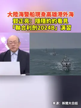 大陸海警船現身高雄港外海，郭正亮：隱隱約約看見「聯合利劍2024B」演習！