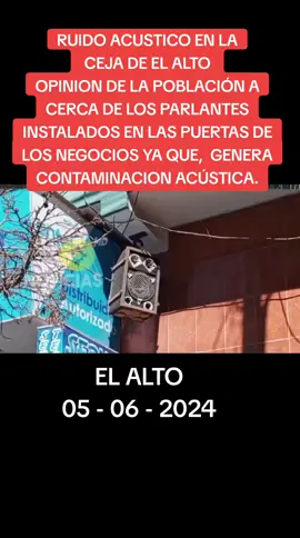 RUIDO ACUSTICO EN LA CEJA DE EL ALTO  OPINION DE LA POBLACIÓN A CERCA DE LOS PARLANTES INTALADOS EN LAS PUERTAS DE LOS NEGOCIOS YA QUE,  GENERA CONTAMINACION ACÚSTICA.