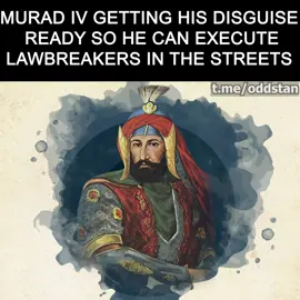 Follow for more posts like this! Context: Sometimes Murad disguised himself and, accompanied by his executioner, he wandered the streets incognito, personally carrying out inspections. When he came across some 