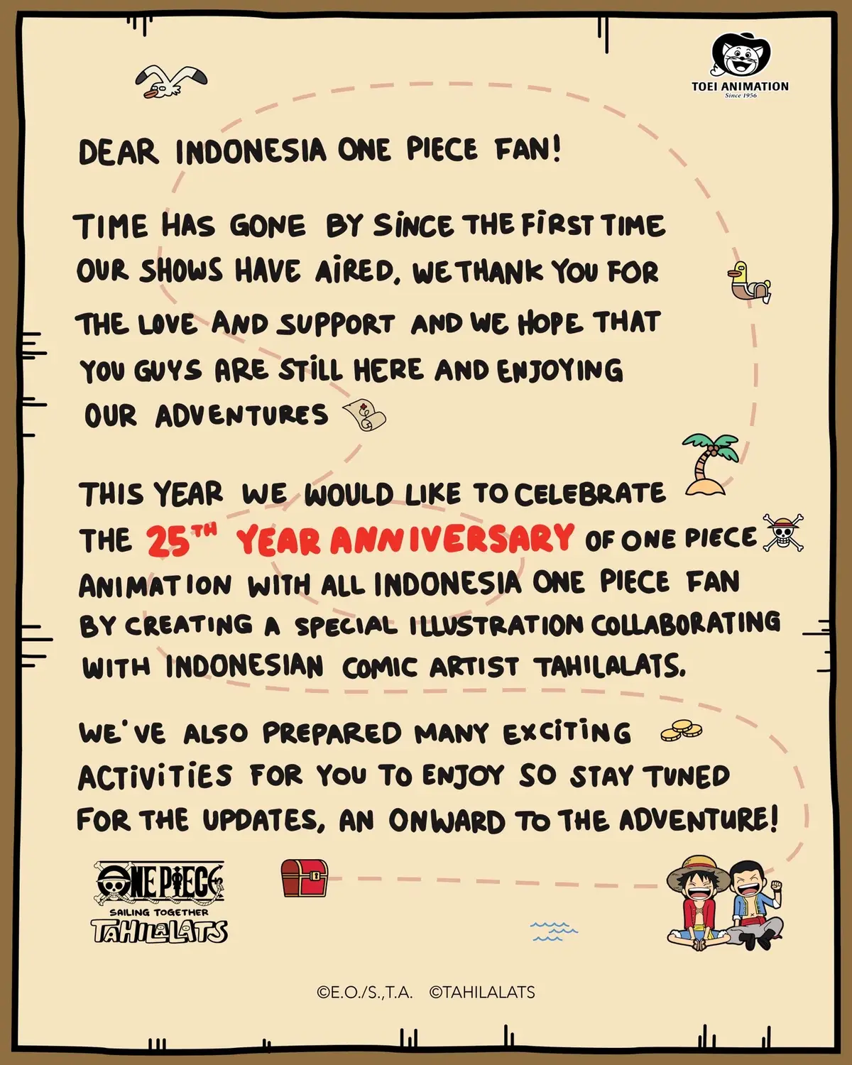 Tidak terasa sudah lebih dari 2 dekade animasi One Piece menemani kita semua, masih ingatkah saat kalian menonton episode pertama? Mari rayakan anniversary One Piece Animation ke 25 tahun ini bersama seluruh fans One Piece di Indonesia dengan kolaborasi One Piece dan Tahilalats. Nantikan keseruan dari kolaborasi ini and let's sail together! #sailingtogether #onepiecextahilalats