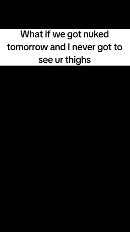think about it #thighs #femboy #nuked #tomorrow #flirt #rizz #fyp #viral 