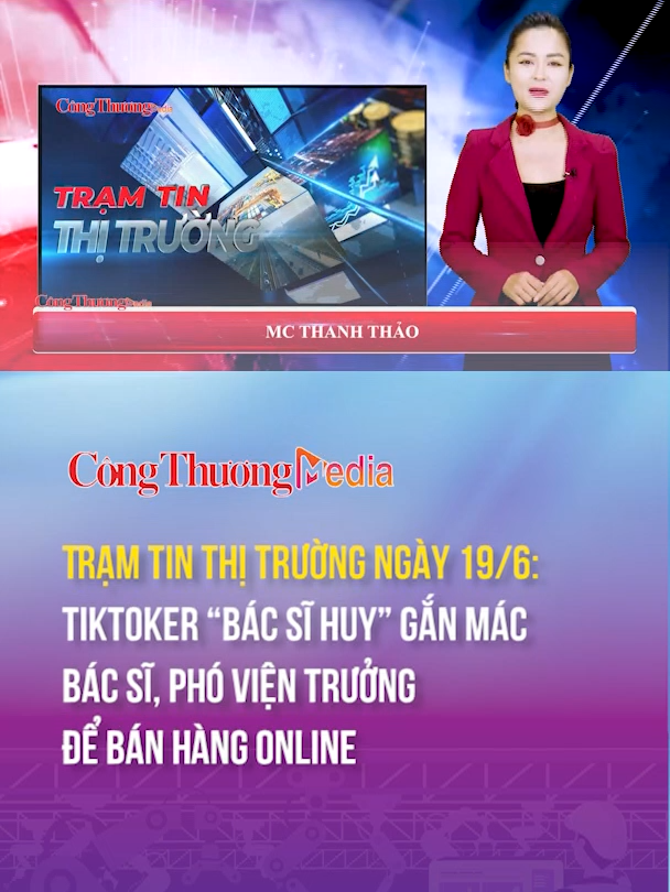 Trạm tin thị trường ngày 19/6: Tiktoker “Bác sĩ Huy” gắn mác bác sĩ, Phó viện trưởng để bán hàng online #tramtinthitruong #tiktokerbacsihuy #banhangonline #congthuongmedia #baocongthuong #congthuongticktok