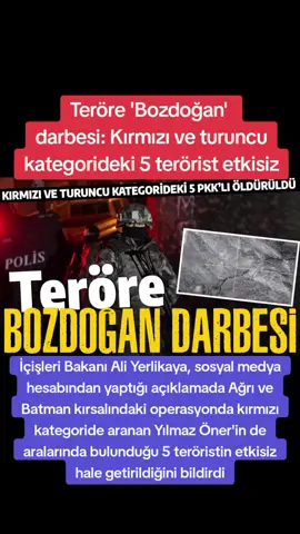 Teröre 'Bozdoğan' darbesi: Kırmızı ve turuncu kategorideki 5 terörist etkisiz İçişleri Bakanı Ali Yerlikaya, sosyal medya hesabından yaptığı açıklamada Ağrı ve Batman kırsalındaki operasyonda kırmızı kategoride aranan Yılmaz Öner'in de aralarında bulunduğu 5 teröristin etkisiz hale getirildiğini bildirdi