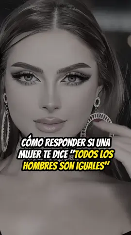 Cómo responder si una mujer te dice: todos los hombres son iguales