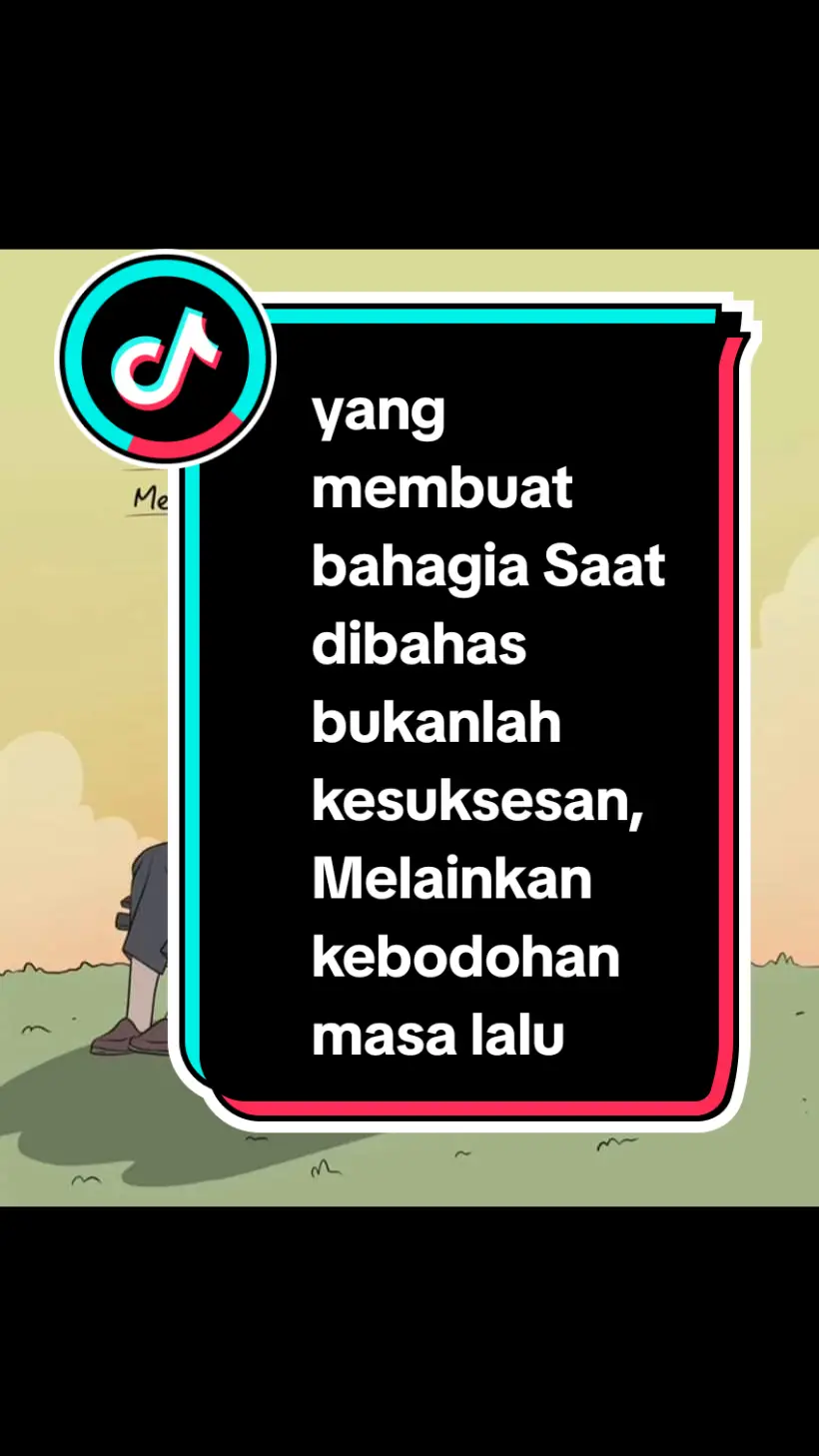 Dipikir-pikir, yang selalu membuat bahagia Saat dibahas bukanlah kesuksesan, Melainkan kebodohan masa lalu