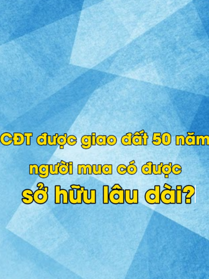 Chủ đầu tư được giao đất 50 năm, người mua có được sở hữu lâu dài không? #giaodat50nam #sohuulaudai #sohuu50nam #thoihansohuudat