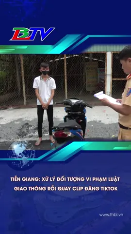 TIỀN GIANG XỬ LÝ ĐỐI TƯỢNG VI PHẠM LUẬT GIAO THÔNG RỒI QUAY CLIP ĐĂNG TIKTOK
