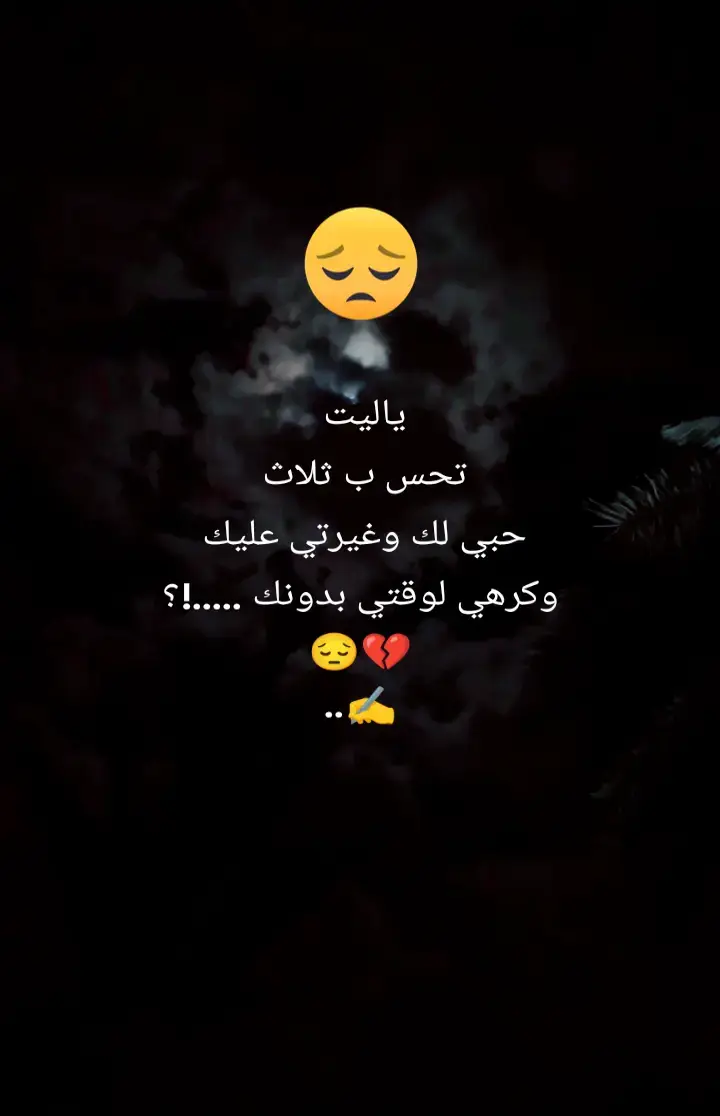 ياليت  تحس ب ثلاث  حبي لك وغيرتي عليك  وكرهي لوقتي بدونك .....!؟ 💔💔😔😔