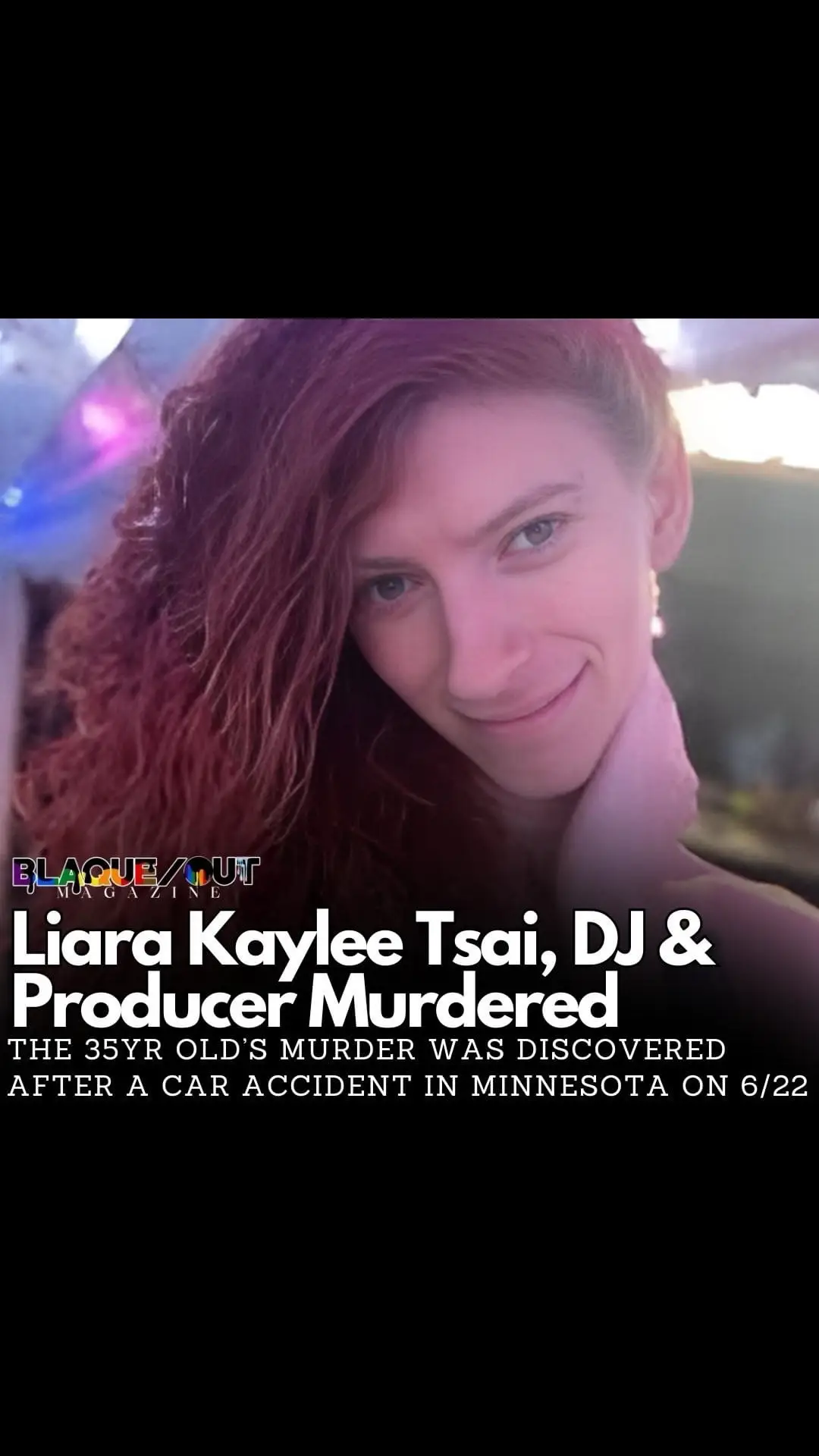 (July 8, 2024) - On June 22nd, the body of Liara Kaylee Tsai, 35, was discovered in the backseat of a car that had been involved in a car accident 100 miles south of Minneapolis, Minnesota. The DJ and Producer, had just moved to Minneapolis from Iowa City 6wks prior, seeking a bigger market for her career and a larger Trans community to be a part of.  Authorities were called to the scene of a single car crash. Upon arriving, they found Margot Lewis, 32, sitting in a lawn chair on the median of the highway. Police discovered Tsai’s dead body in the backseat of the car, and determined that she had not been killed by the crash — she was cold and had a puncture wound on her neck that was later to be determined to have been caused by multiple sharp-force trauma. Upon investigating the victim's apartment, investigators “encountered a bloody scene” and a knife missing from the kitchen.  Lewis, who was a friend of Tsai’s visiting from Boston, was taken into custody in Olmstead County and charged with a felony count of interfering with a dead body and second degree murder, according to local outlet KTTC. She was not charged with a hate crime as Lewis is also Trans.  Liara was an artist, musician and beloved part of the Trevor Project Intervention Team. #LiaraKayleeTsai #BlaqueOutMagazine #TransLivesMatter #queer 