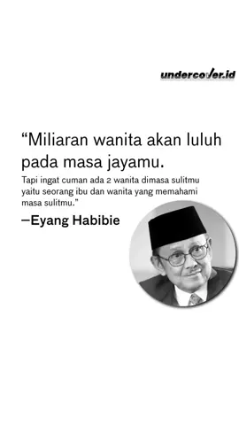 “Miliaran wanita akan luluh pada masa jayamu. Tapi ingat, cuma ada 2 wanita dimasa sulitmu yaitu seorang ibu dan wanita yang memahami masa sulitmu”. - Eyang Habibie #eyanghabibie #habibie #quotes #Love #fyp #fypシ 