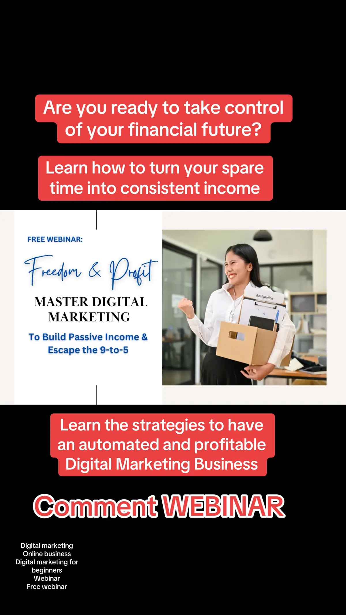 IF you’re ready to take control of your financial furture and learn how you can learn the strategies to create your own automated, profitable online Digital Marketing business.  Comment WEBINAR 