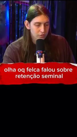 olha oq o felca falou sobre retenção seminal #podcast  #felca  #foquenaretenção 