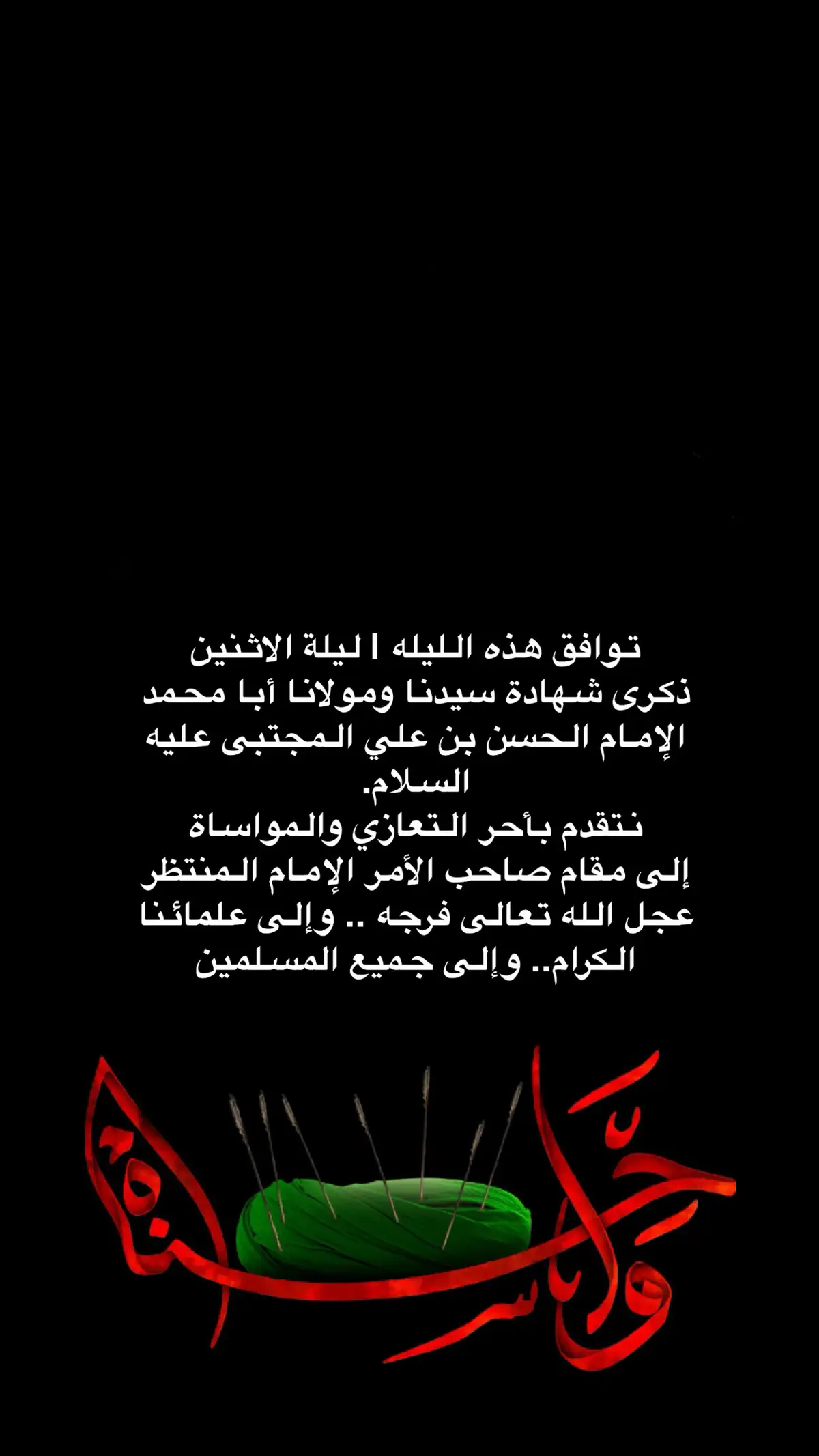 توافق هذه الليله | ليلة الاثنين ذكرى شهادة سيدنا ومولانا أبا محمد الإمام الحسن بن علي المجتبى عليه السلام. نتقدم بأحر التعازي والمواساة إلى مقام صاحب الأمر الإمام المنتظر  عجل الله تعالى فرجه .. وإلى علمائنا الكرام.. وإلى جميع المسلمين في مشارق الأرض ومغاربها.. ◼◼◼◼◼   #ماجورين_ياشيعة_علي 