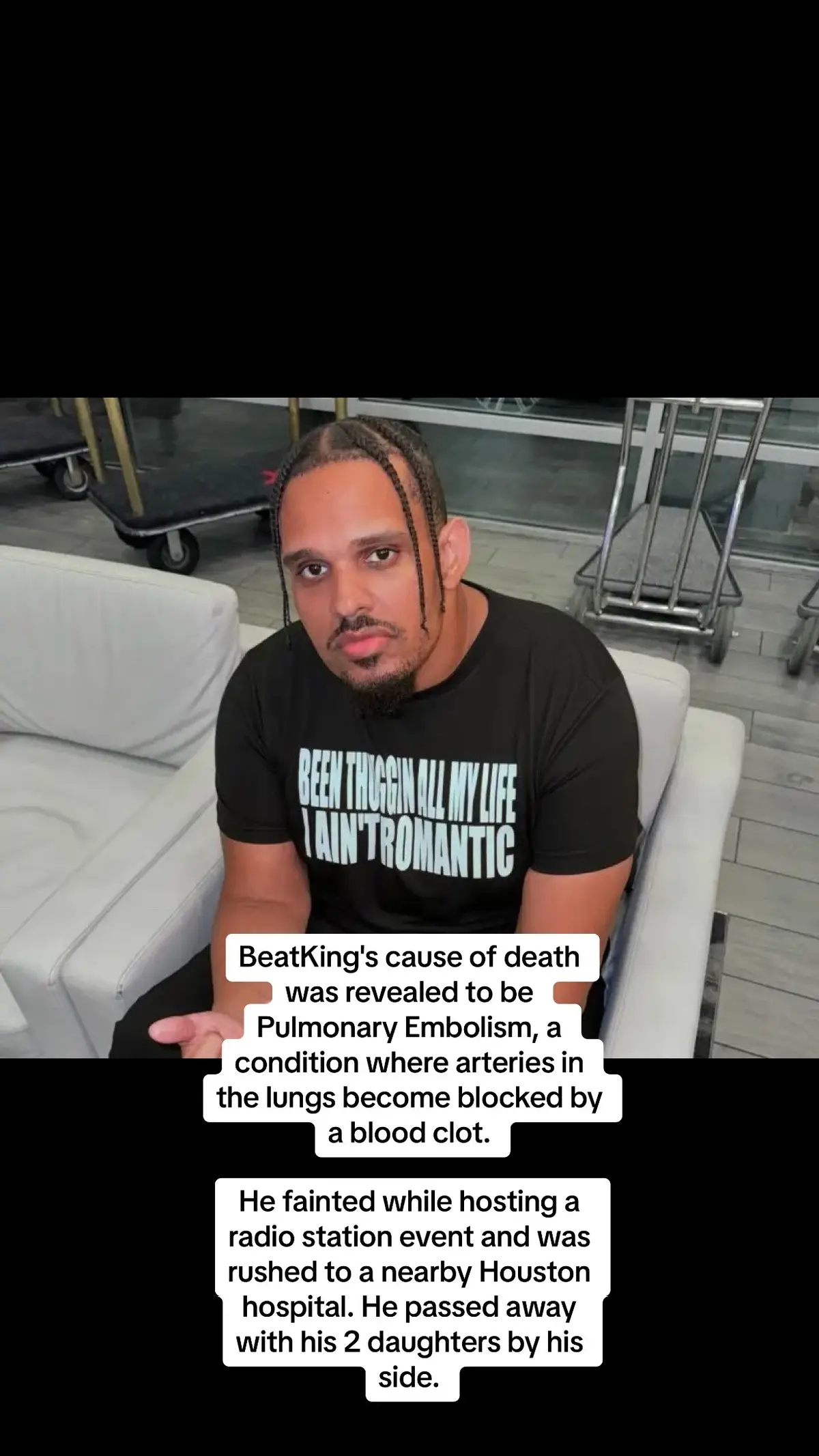 BeatKing's cause of death was revealed to be Pulmonary Embolism, a condition where arteries in the lungs become blocked by a blood clot.  He fainted while hosting a radio station event and was rushed to a nearby Houston hospital. He passed away with his 2 daughters by his side.