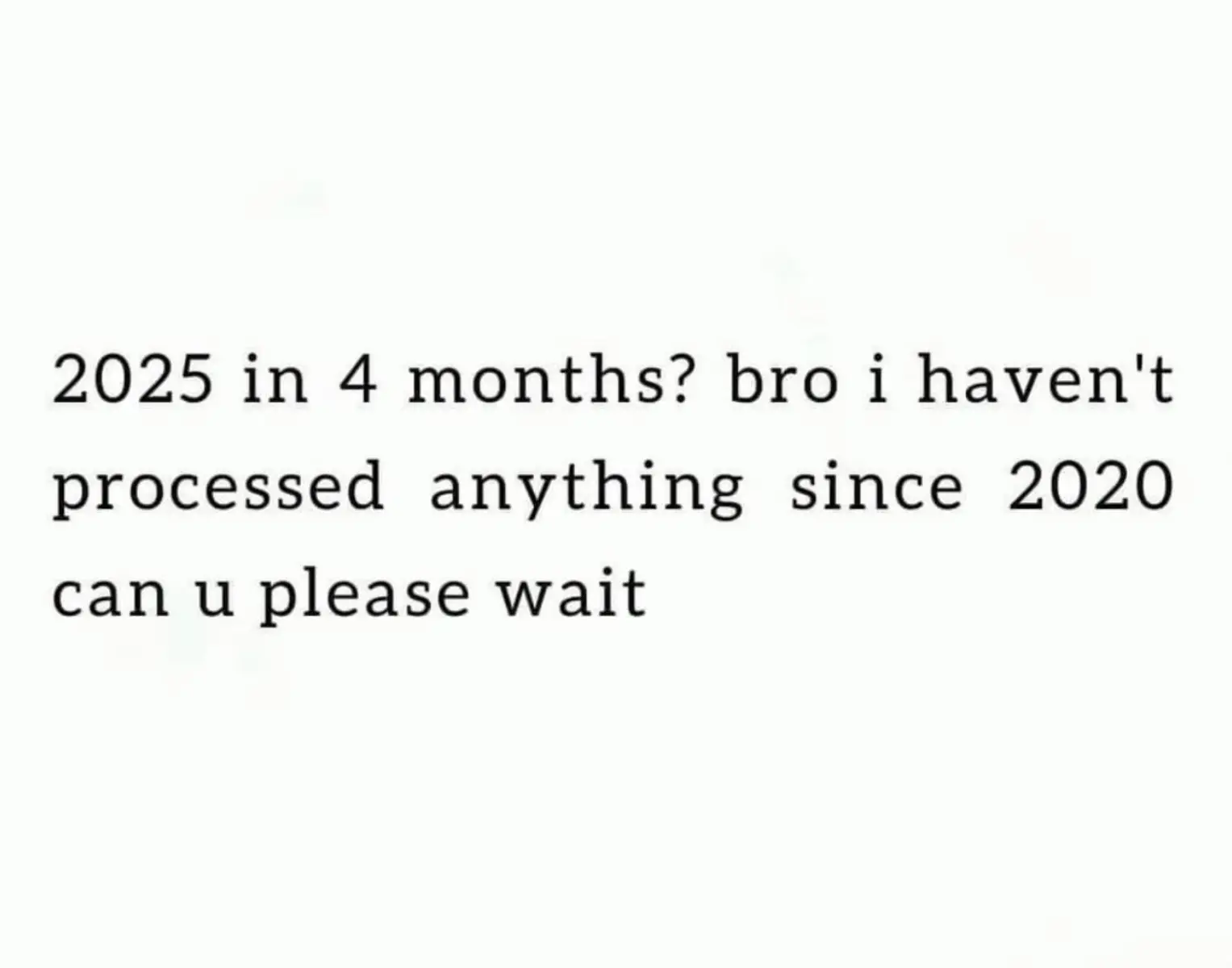 Like slow down, bro. What’s the rush? #2025 