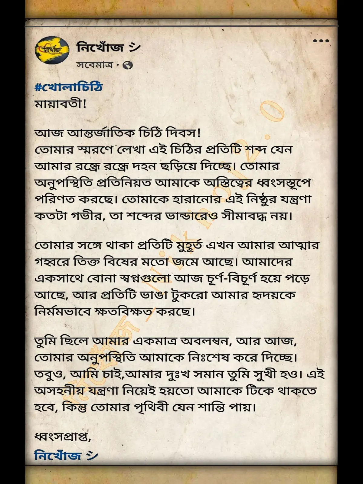 #খোলাচিঠি মায়াবতী! আজ আন্তর্জাতিক চিঠি দিবস! তোমার স্মরণে লেখা এই চিঠির প্রতিটি শব্দ যেন আমার রন্ধ্রে রন্ধ্রে দহন ছড়িয়ে দিচ্ছে। তোমার অনুপস্থিতি প্রতিনিয়ত আমাকে অস্তিত্বের ধ্বংসস্তূপে পরিণত করছে। তোমাকে হারানোর এই নিষ্ঠুর যন্ত্রণা কতটা গভীর, তা শব্দের ভান্ডারেও সীমাবদ্ধ নয়। তোমার সঙ্গে থাকা প্রতিটি মুহূর্ত এখন আমার আত্মার গহ্বরে তিক্ত বিষের মতো জমে আছে। আমাদের একসাথে বোনা স্বপ্নগুলো আজ চূর্ণ-বিচূর্ণ হয়ে পড়ে আছে, আর প্রতিটি ভাঙা টুকরো আমার হৃদয়কে নির্মমভাবে ক্ষতবিক্ষত করছে। তুমি ছিলে আমার একমাত্র অবলম্বন, আর আজ, তোমার অনুপস্থিতি আমাকে নিঃশেষ করে দিচ্ছে। তবুও, আমি চাই,আমার দুঃখ সমান তুমি সুখী হও। এই অসহনীয় যন্ত্রণা নিয়েই হয়তো আমাকে টিকে থাকতে হবে, কিন্তু তোমার পৃথিবী যেন শান্তি পায়। ধ্বংসপ্রাপ্ত, নিখোঁজ シ︎ #fpy  #viral  #fpyシ  #ni_khoj2_0  #viralvideoシ  #foryourpage  #tiktokbngladesh🇧🇩 