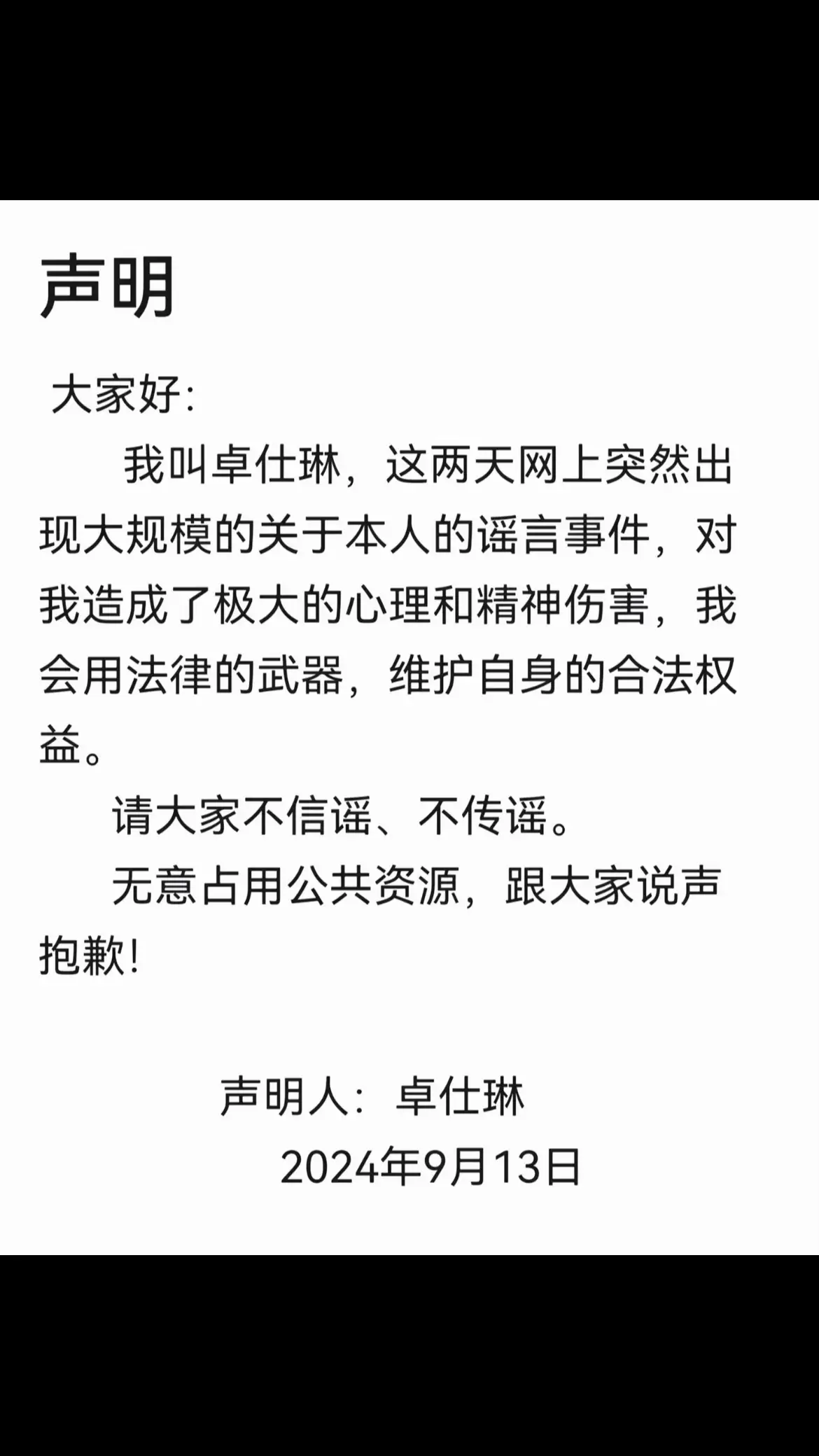 大家好： 卓仕琳，這兩天網上突然出現大規模的關於本人的謠言事件，對我造成了極大的心理和精神傷害，我會用法律的武器，維護自身的合法權益。 請大家不信謠、不傳謠。 無意佔用公共資源，跟大家說聲抱歉！