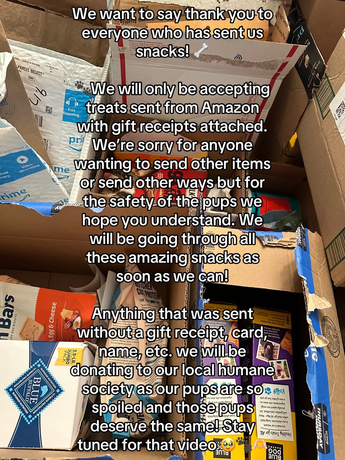 We want to say thank you to everyone who has sent us snacks! 🦴 🐾We will only be accepting treats sent from Amazon with gift receipts attached. We’re sorry for anyone wanting to send other items or send other ways but for the safety of the pups we hope you understand. We will be going through all these amazing snacks as soon as we can!  Anything that was sent without a gift receipt, card, name, etc. we will be donating to our local humane society as our pups are so spoiled and those pups deserve the same! Stay tuned for that video 🥹🐾🫶🏻