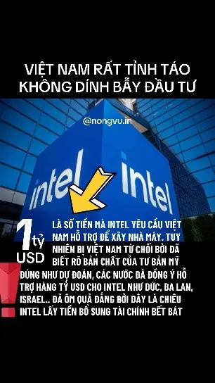 Dù với thương hiệu to đùng và cái bánh vẽ Mỹ tung hô là hỗ trợ cho Việt Nam… nên Intel đã đưa ra những yêu cầu hết sức táo tợn là phải hỗ trợ 1tỷ usd xây nhà máy.  Tuy nhiên lãnh đạo Việt Nam đã nói “no” bởi họ có vẽ nhăng vẽ cuội, nói vòng nói vo…. Thì chốt là anh đến đây làm ăn thì anh phải đầu tư chứ sao lại phải hỗ trợ anh 1 tỷ usd.  Việt Nam tỉnh đòn lắm mấy ông tây lông ơi! #intel #xuhuong 