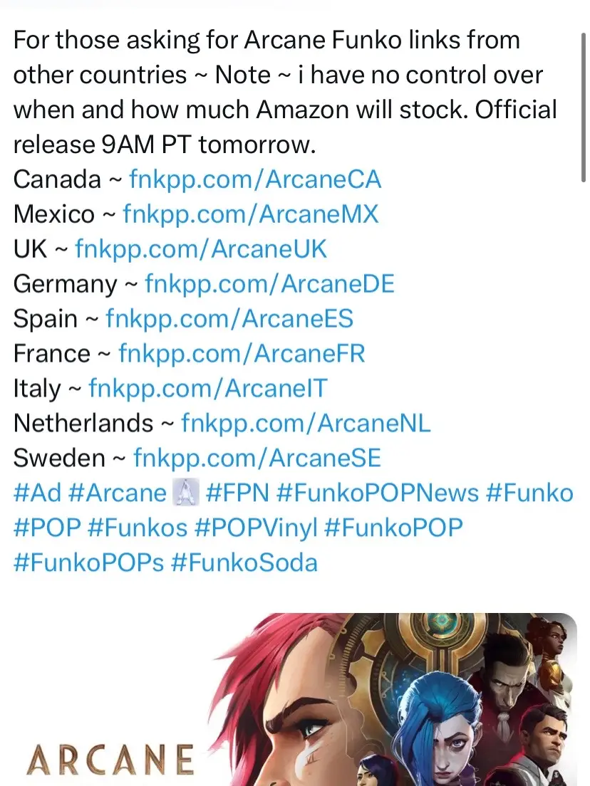 For those asking for Arcane Funko links from other countries ~ Note ~ i have no control over when and how much Amazon will stock. Official release 9AM PT tomorrow. Canada ~ fnkpp.com/ArcaneCA Mexico ~ fnkpp.com/ArcaneMX UK ~ fnkpp.com/ArcaneUK Germany ~ fnkpp.com/ArcaneDE Spain ~ fnkpp.com/ArcaneES France ~ fnkpp.com/ArcaneFR Italy ~ fnkpp.com/ArcaneIT Netherlands ~ fnkpp.com/ArcaneNL Sweden ~ fnkpp.com/ArcaneSE #Ad #Arcane  #FPN #FunkoPOPNews #Funko #POP #Funkos #POPVinyl #FunkoPOP #FunkoPOPs #funkosoda #powder #arcanenetflixseries #silcojinxedit #arcanecaitlyn #arcane #arcanevi #finger #jinxarcane #jinx #arcaneseason2 #fyppppppppppppppppppppppp #arcaneseason2 #arcaneleagueoflegends #arcaneedit #viandcaitlyn #viandcaitlynedit #fypシ゚viral #leaugeoflegends 