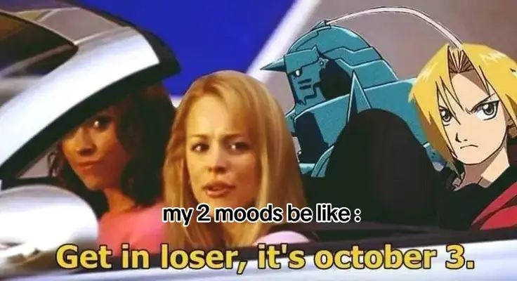 #fullmetalalchemist #anime #october3rd #fullmetalalchemistbrotherhood #edward #alphonse #meangirls #meangirlsoctober3rd #reginageorge #real #relatable #random #xyzbca #meme #memes #fy #fyp #foryou #foryoupage #fypneverworks 