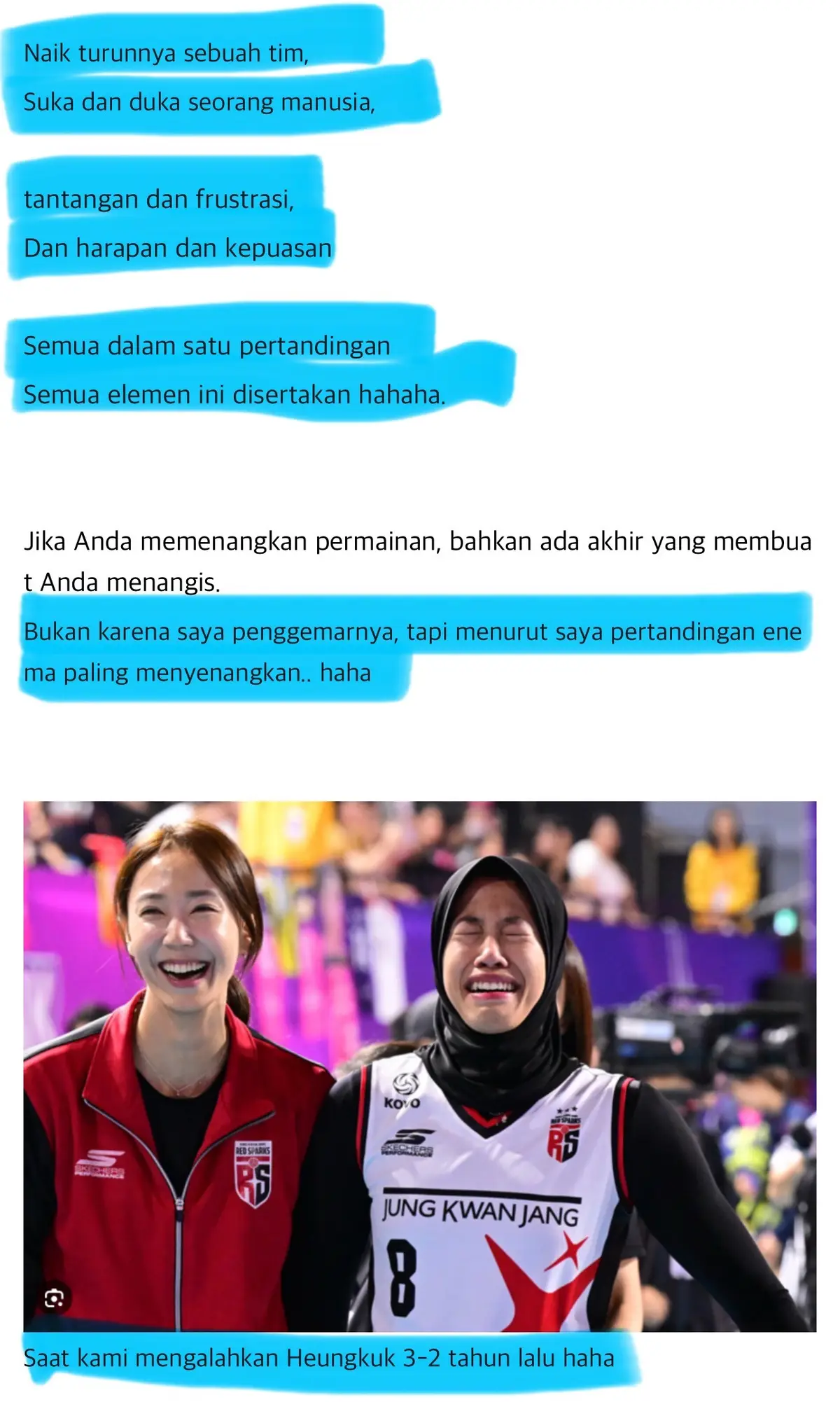 Sepanjang Kovo Cup 2024 pertandingan kemarin adalah yang paling seru (diluar dia fans RS) tapi fans dari tim lain pun mengakuinya. - Pertandingan yang paling seru sampai aku tidak bisa meninggalkannya bahkan untuk ke kamar mandi - Serangan dari RS adalah yang paling Ekstrim - RS bertarung dengan dirinya sendiri (beomsil/error) - setiap pertandingan RS vs PS pasti selalu ada cerita sebelum dan sesudah pertandingan (seperti di poto) - RS selalu kesulitan saat menghadapi RS, tapi ketika memenangkannya itu adalah kebahagiaan yang sangat luar biasa telah mengalahkan PS. - Saya Fans Netral tapi saya setuju kalau pertandingannya sangat menarik dan menyenangkan seperti naik Roller Coaster Bonusnya adalah saya sangat senang ketika melihat KHJ marah-marah. - Saya sangat membenci tim RS ini (bercanda) karena mereka memberikan harapan kepada tim saya untuk menang tapi itu tidak terjadi.