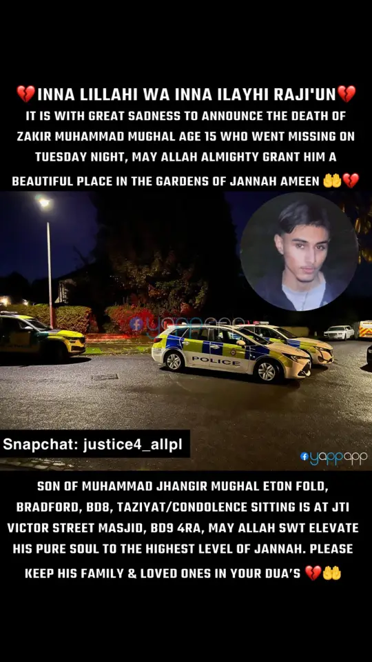 Police searching for missing teenager Zakir Muhammad Mughal have found a body. The body was located in Chellow Dean reservoir at just before 6pm today (Thursday).  Although formal identification is yet to take place, the body is believed to be that of Zakir and his family have been informed. The death is not being treated as suspicious at this time. #innalillahiwainnalillahirajiun #Bradford #zakirmughal #Bd9 #deathannouncement #janaza #janazaannouncement #westyorkshire #fyp #rip #dua 