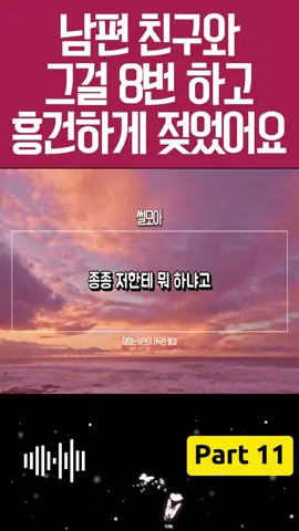 (실화사연) 남편 친구와 그걸 8번 하고 흥건히 젖었습니다 #11