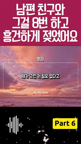 (실화사연) 남편 친구와 그걸 8번 하고 흥건히 젖었습니다 #6
