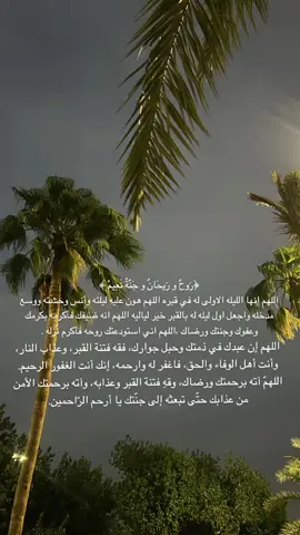 ‏﴿ رَوحٌ ورَيحَانٌ وجَنَّةُ نَعِيمْ ﴾ ‏ اللهم انها الليلة الاولى في قبره اللهم ثبته عند السؤال، وهون عليه ليلته وآنس وحشته و وسع مدخله، واجعل اول ليلة له بالقبر خير لياليه، اللهم إنه ضيفك فأكرمه بكرمك وعفوك وجنتك ورضاك اللهم ارحم محمد #صدقه_جاريه_لجميع_اموات_المسلمين #الشعب_الصيني_ماله_حل😂😂 