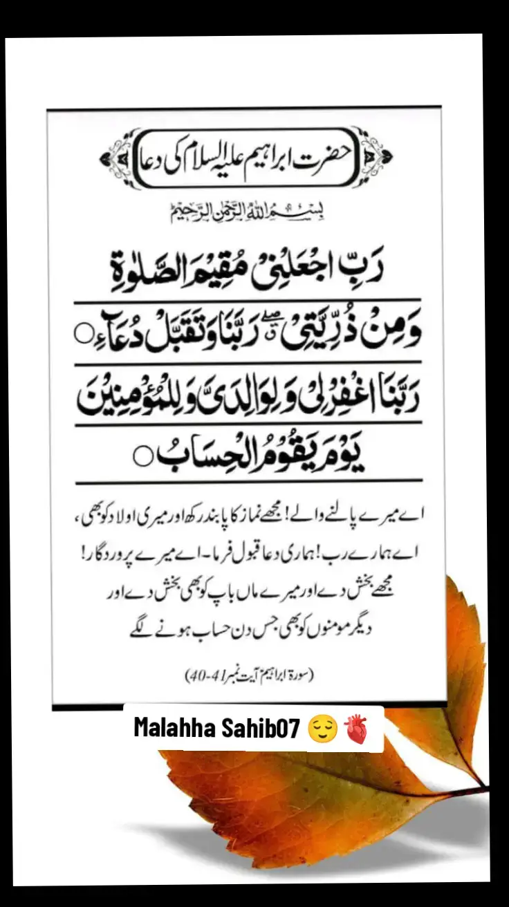 اے میرے پالنے والے! ! مجھے نماز کا پابند رکھ اور میری اولاد کو بھی ، اے ہمارے رب ! ہماری دعا قبول فرما۔ اے میرے پروردگار ! مجھے بخش دے اور میرے ماں باپ کو بھی بخش دے اور دیگر مومنوں کو بھی جس دن حساب ہونے لگے (سورۃ ابراہیم آیت نمبر 41-40)#malahhasahib07#🥺🔥💔✍️ #viral #unfreeze #account #tiktok #likeproblem🥲 #islamic_video 