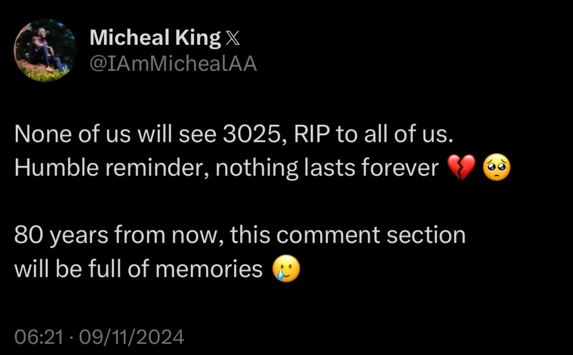 None of us will see 3025, RIP to all of us. Humble reminder, nothing lasts forever 💔🥺 80 years from now, this comment section will be full of memories 🥲 #LifeIsShort #NothingLastsForever #FutureThoughts #AppreciateToday #MichealKing