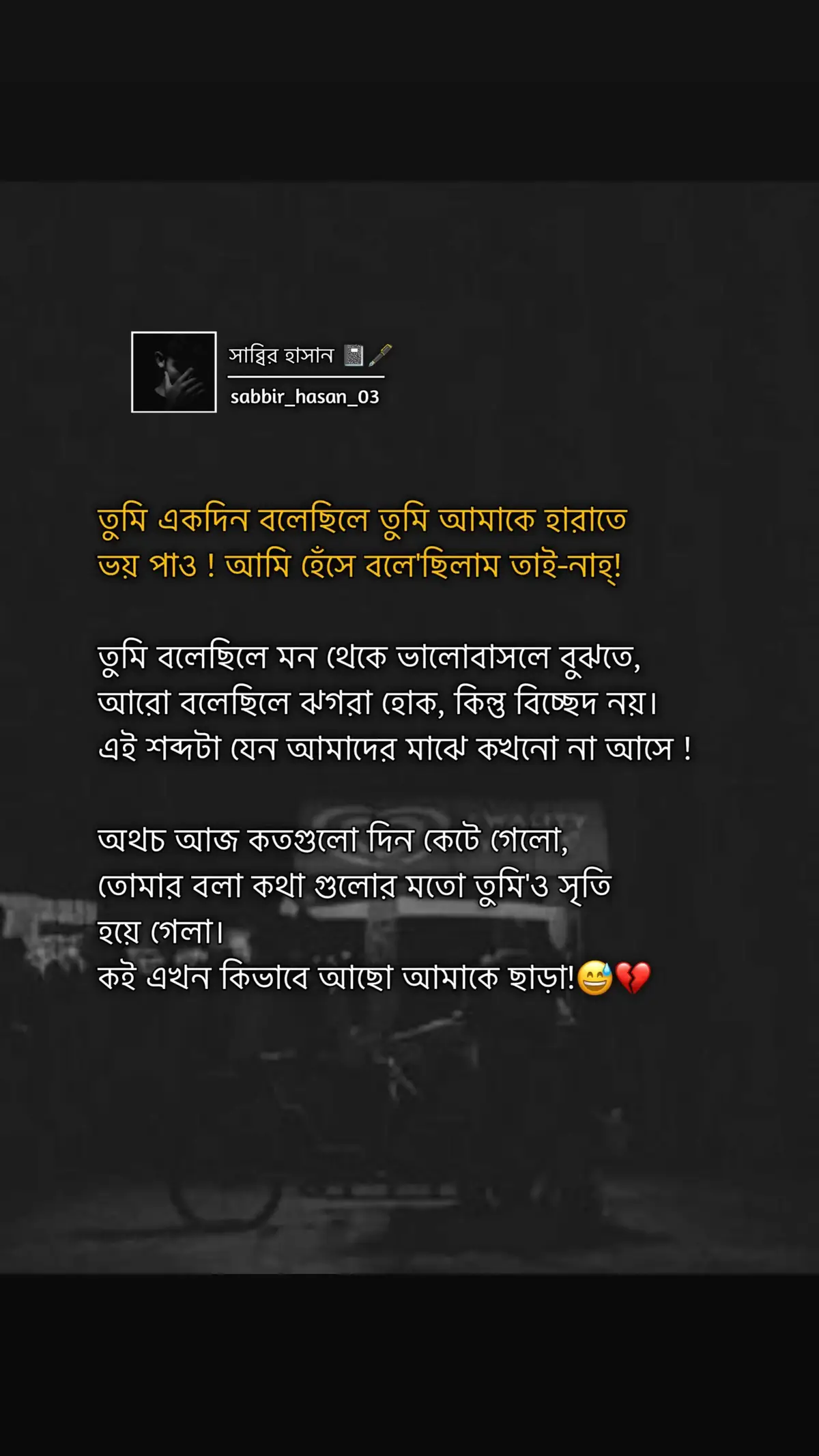 তুমি একদিন বলেছিলে তুমি আমাকে হারাতে ভয় পাও ! আমি হেঁসে বলে'ছিলাম তাই-নাহ্! তুমি বলেছিলে মন থেকে ভালোবাসলে বুঝতে, আরো বলেছিলে ঝগরা হোক, কিন্তু বিচ্ছেদ নয়।  এই শব্দটা যেন আমাদের মাঝে কখনো না আসে !  অথচ আজ কতগুলো দিন কেটে গেলো,  তোমার বলা কথা গুলোর মতো তুমি'ও সৃতি  হয়ে গেলা।  কই এখন কিভাবে আছো আমাকে ছাড়া!😅💔  #foryou #সাব্বির_হাসান📓🖋️ #sabbir_hasan_03 #foryoupage #fopシ #tiktok #viralvideo #viral #bangladesh 