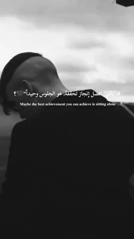 قد يكون افضل إنجاز تُحققهُ, هو الجلوس وحيداً