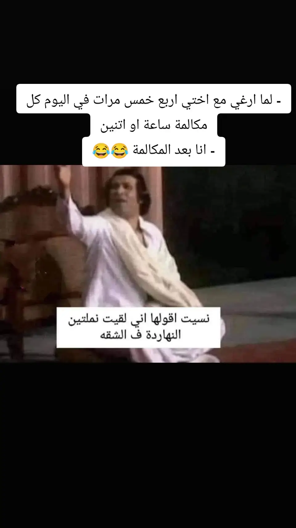 - لما ارغي مع اختي اربع خمس مرات في اليوم كل مكالمة ساعة او اتنين - انا بعد المكالمة 😂😂