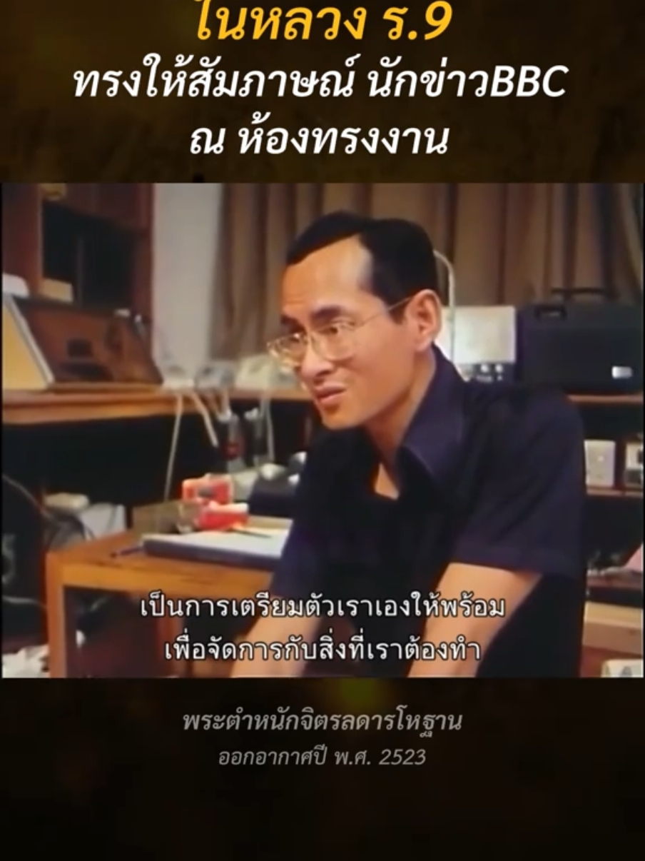 ในหลวง ร.9 ทรงให้สัมภาษณ์ นักข่าวBBC ในห้องทรงงาน ณ พระตำหนักจิตรลดารโหฐาน เมื่อ 40 ปีก่อน ออกอากาศเมื่อปี พ.ศ. 2523  พระราชกรณียกิจหลักของพระองค์ คือ การเสด็จพระราชดำเนินเยือนประชาชนในท้องถิ่นต่าง ๆ ของประเทศ ทั้งในถิ่นทุรัดกันดาล ห้วย หนอง คลอง ภูเขา เพื่อให้ได้ทรงทราบว่าเป็นอยู่กันอย่างไร ทุกครั้งที่เสด็จฯไปยังสถานต่างๆจะทรงมีสิ่งของประจำพระองค์อยู่ 3 สิ่ง คือ แผนที่ซึ่งทรงทำขึ้นเอง (ตัดต่อเอง ปะกาวเอง) กล้องถ่ายรูป และดินสอ ที่มียางลบ เพื่อจะได้รู้ว่าแต่ละท้องที่เป็นอย่างไร ประสบปัญหาอะไร และพระองค์จะทรงแก้ปัญหานี้อย่างไร หลังจากที่พระองค์ทรงเสด็จพระราชดำเนินเยือนถิ่นทุรัดกันดาลต่างๆ ทั่วประเทศ ก็จะกลับมายังห้องทรงงานของในหลวง ห้องทรงงานนี้อยู่ใกล้ห้องพระบรรทมบนชั้น 3 ของพระตําหนัก  ห้องทรงงานเป็น ห้องเล็กๆ ขนาด 3 x 4 เมตร เรียบๆ ผนังห้องทรงงานโดยรอบจะเป็นแผนที่ทางอากาศแสดงถึงพื้นที่หมู่บ้าน แม่น้ํา ภูเขาและป่าอย่างละเอียด  เพื่อให้ทรงทราบว่าในแต่ละภูมิภาคของประเทศเป็นเช่นไร ภายในห้องทรงงานจะมีวิทยุ โทรทัศน์ โทรสาร โทรศัพท์ คอมพิวเตอร์ เทเล็กซ์เครื่องบันทึกเสียง เครื่องพยากรณ์ อากาศ และอื่นๆ อย่างครบวงจร ทั้งนี้ก็เพื่อไว้ติดต่อ ทรงงาน ติดตามข่าว เพื่อจะได้ทรงสามารถแก้ปัญหาต่างๆ ได้ทันท่วงที