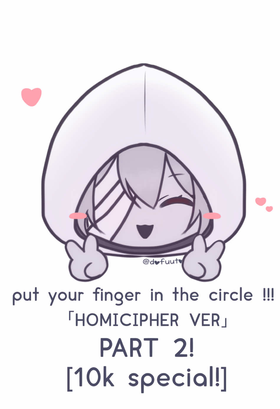 #HOMICIPHER | put your finger in the circle, finally the long awaited part 2!!! (´∀｀)  WE REACHED 10K+ FOLLOWERS AND EVEN WENT OVER A MILLION VIEWS ON MY LAST VID???!!!! THANK YOU SO MUCH GUYS!!! 🥳💗 this one is just for you, 10k special gift !!!! i couldn’t make every character interactable but i tried putting them all in the honorable mentions!! :D (now that i think of it, i forgot ms chainsaw but oh well 🥹) i hope you enjoy this one anyway!! 💗 again, THANK YOU SOSOSO MUCH, you’re all the sweetest, and give me the strength to post more cute stuff!!! i’ve never thought i’d be able to reach so much of a milestone, it’s all thanks to you guys!! have a wonderful day!!!!💖💖| #文字化化 #mrmachete  #mrhugeface #mrsilvair #mrsilver #銀髪の男 #mrhood #フードの男 #mrgap #隙間の男 #mrwheelchair #msnurse #thebride #telephone #msblueclad #hairdresser #hoodedchild #mrmasque #mrhuman #mrcrawling (he’s not here but we’re appreciating him anyway!!💗)  #putyourfingerinthecircle #interactive #interactivevideo   #meme #cute #wholesome #chibi #game #otome #horror #adamiadashino #mc #homiciphermc