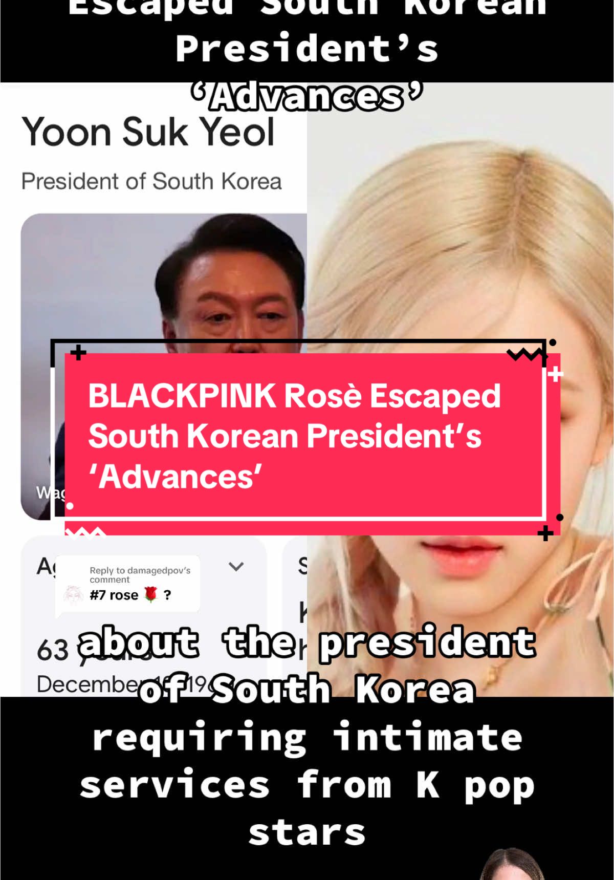 Replying to @damagedpov BLACKPINK Rosè Escaped South Korean President’s ‘Advances’ Source: @entylawyer crazydaysandnights.net, agcwebpages.com #southkorea #southkoreanpresident #yoonsukyeol #kpop #roseblackpink #blackpinkrose #blackpinkrosetiktok #roseblackpinkofficial #kpopnews #kpopgossip #kpoptiktok #kpopfypシ #kpopedit #kpopstan #kpopfan #kpopband #blinditem #blinditems #blinditemreveal #blinditemsrevealed #celebrityblinditems #celebritygossip #celebritynews #foryou #tiktokviral #viral #trending #fyp #greenscreen