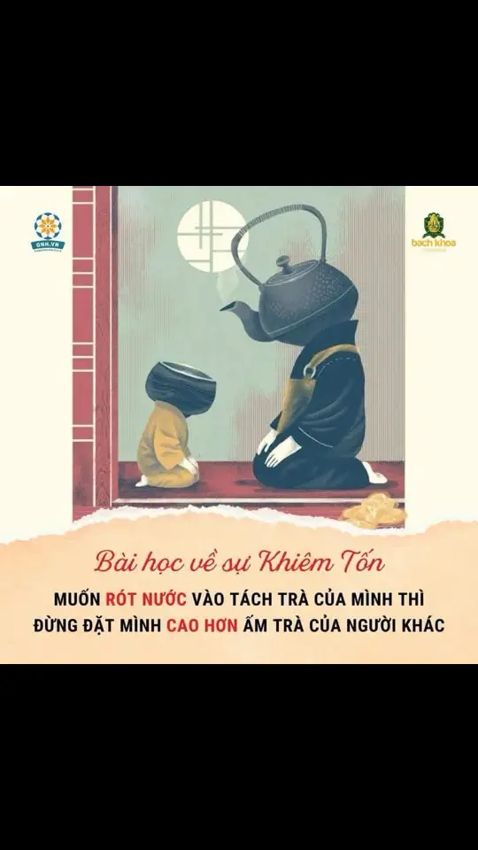 🍵 Muốn uống được trà, hãy là chén rỗng Có một vị học giả muốn gặp thiền sư để tìm lối thoát cho sự bế tắc của mình. Tuy nhiên, thay vì lắng nghe, ông lại nói át hết phần của vị thiền sư, khăng khăng bảo vệ quan điểm của mình. Vị thiền sư chỉ im lặng rót trà vào một chiếc chén. Nước trà đã đầy, vị thiền sư vẫn không dừng lại. Người kia thấy vậy liền can ngăn: Sư thầy đừng rót nữa, chén đầy tràn ra mất. Đến lúc đó, vị thiền sư mới nói: Ngài như chén trà này, chứa đầy thành kiến cũng như quan điểm cá nhân của ngài, chén đã đầy rồi thì làm sao có thể rót thêm được gì vào? Người kia lúc này mới chợt hiểu ra tại sao mình bế tắc, tại sao xung quanh mình mãi không có thêm gì mới mẻ. Căn bản bên trong mình đã được lấp đầy bởi thành kiến nên chẳng thể tiếp thu thêm được bất cứ thứ gì. Muốn uống trà ngon, đầu tiên phải có chén rỗng.