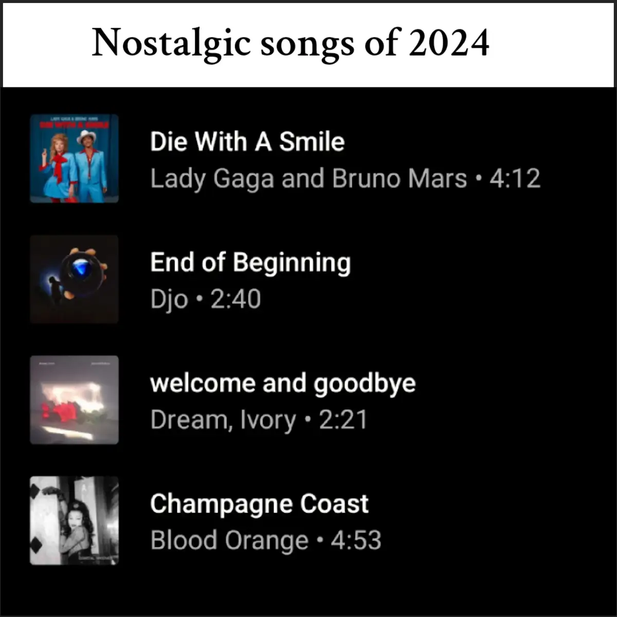 Personally these songs where the most nostalgic it can be different for other people so don't hate #fyp #foryoupage #foryou #foryoupage❤️❤️ #songs #diewithasmile #champagnecoast #welcomeandgoodbye #endofthebeginning #djo #dreamivory #ladygaga #brunomars #bloodorange #blowthisup 