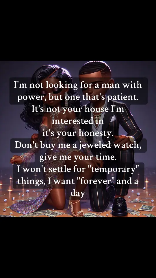 I'm not looking for a man with power, but one that's patient. It's not your house I'm interested in  it's your honesty. Don't buy me a jeweled watch, give me your time. I won't settle for 