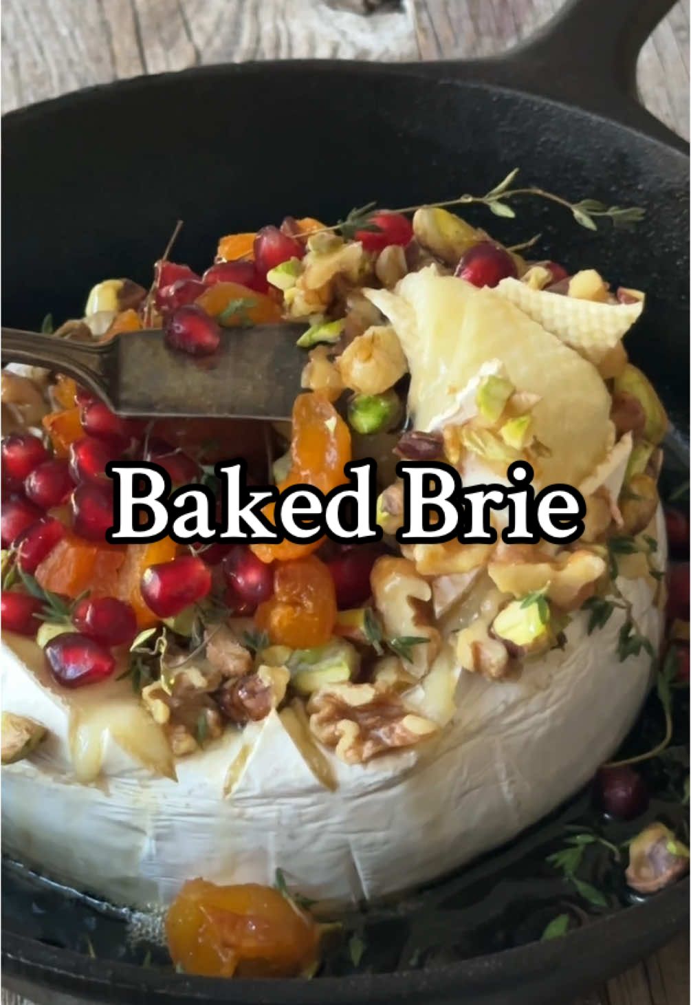 Baked brie ▢ 8 oz brie ▢ 2 tbsp honey ▢ 2 tbsp walnuts , chopped ▢ 2 tbsp pistachios , chopped ▢ 4 dried apricots , chopped ▢ 1 sprig thyme , optional ▢ 2 tbsp pomegranate arils Instructions  Preheat the oven to 325 degrees F. Gently cut diamonds on the top rind but don't cut into the cheese. This is for easy serving. Place the brie in a cast iron skillet or a shallow baking dish. Drizzle 1 tablespoon of honey (or more if you like) on the brie and top with chopped walnuts, pistachios, apricots and the thyme sprig. Bake in the oven for 15 minutes, the top will be soft to the touch and the cheese will still hold its shape. Take the pan out of the oven, top with pomegranate arils, more thyme and honey if desired. Serve immediately with crackers or crostini.