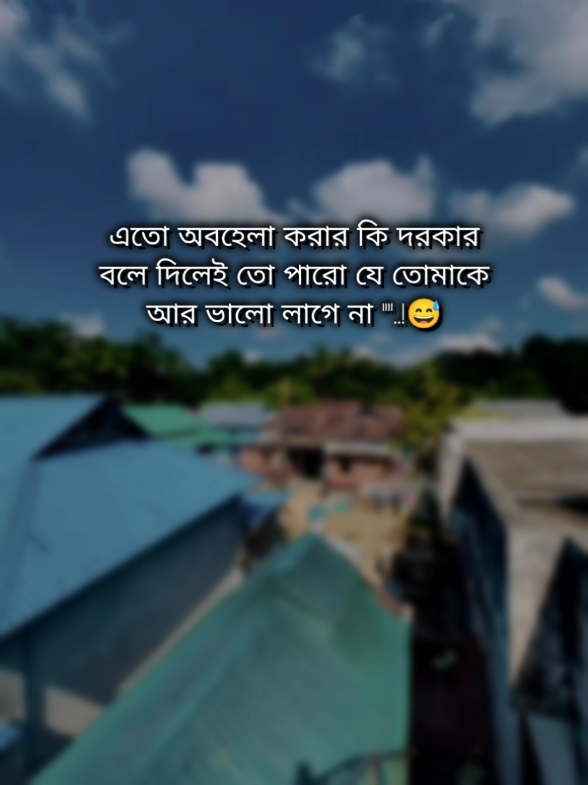 এতো অবহেলা করার কি দরকার বলে দিলেই তো পারো যে তোমাকে আর ভালো লাগে না 