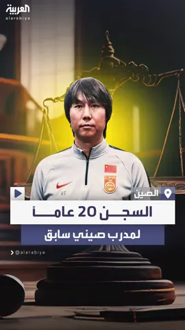 بتهم الفساد وتلقي الرشاوى.. السجن 20 عاماً لمدرب منتخب الصين السابق #العربية