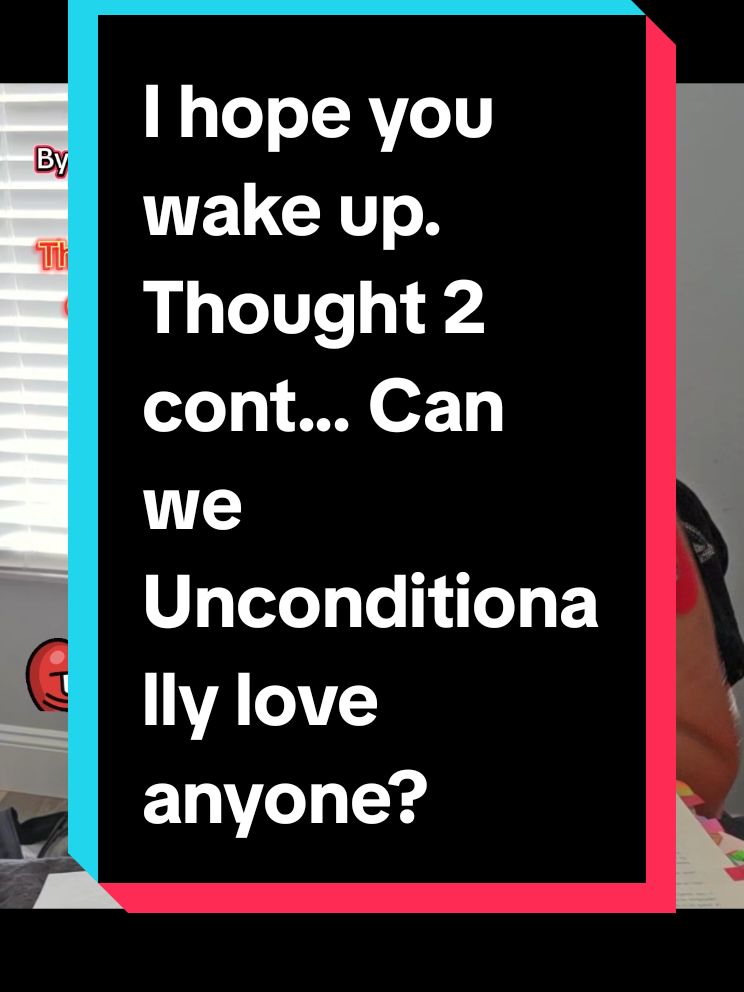 I hope you wake up. Thought 2 cont... Can we Unconditionally love anyone? @Django @Philosopher Pete #book #BookTok #bookish #bookworm #bookworms #booktokfyp #GiftGuide #FestiveFinds #WishlistWednesday #book #booktok #bookish #TikTokShop #tiktoktrending #tiktokmademebuyit #foryoupage #foryou #fyp #viral  #TikTokShopholidayhaul  #EmpowerYourself #EmpowermentJourney #YouGotThis #BeYourBestSelf #ConfidenceBoost #EmpoweredWomen #MindsetMatters #PositiveEnergy #BookTokRecs #StrengthWithin #LevelUpMindset #ReadToLead #BookRecommendations #BossMindset #Unstoppable #InspiredReads #UnlockYourPotential #MotivationalReads #InnerStrength #GlowUpMindset #ReadBIPOC #BlackAuthorsMatter #OwnVoices #SupportBlackAuthors #IndieAuthorsOfColor #AmplifyBlackVoices #BIPOCBooks #BlackWriters #BooksByBIPOC #ReadBlackBooks #DiverseBooks #BIPOCStories #BlackLit #OwnYourStory #SupportIndieAuthors #unconditionallove  #conversationswithgod  #neildonaldwalsh #collectiveconsciousness #energy #god #devil #Love #fear #duality 