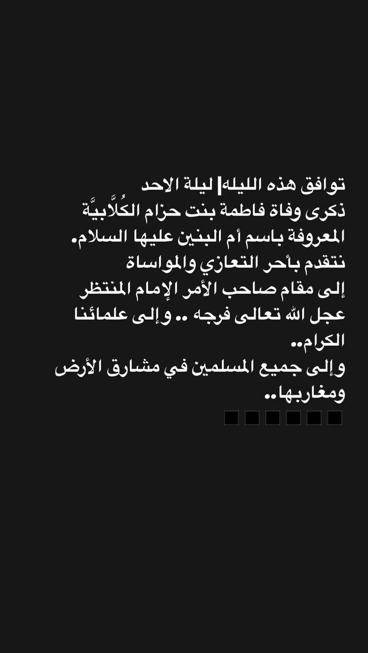 توافق هذه الليله| ليلة الاحد ذكرى وفاة فاطمة بنت حزام الكُلَّابيَّة المعروفة باسم أم البنين عليها السلام. نتقدم بأحر التعازي والمواساة إلى مقام صاحب الأمر الإمام المنتظر  عجل الله تعالى فرجه .. وإلى علمائنا الكرام..  وإلى جميع المسلمين في مشارق الأرض ومغاربها..  ◼◼◼◼◼◼ #ماجورين