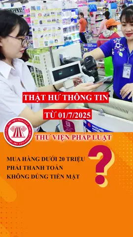 Thật hư thông tin: Từ 01/7/2025, mua hàng hóa dưới 20 triệu bắt buộc phải thanh toán không dùng tiền mặt #TVPL #ThuVienPhapLuat #LearnOnTikTok #Hoccungtiktok